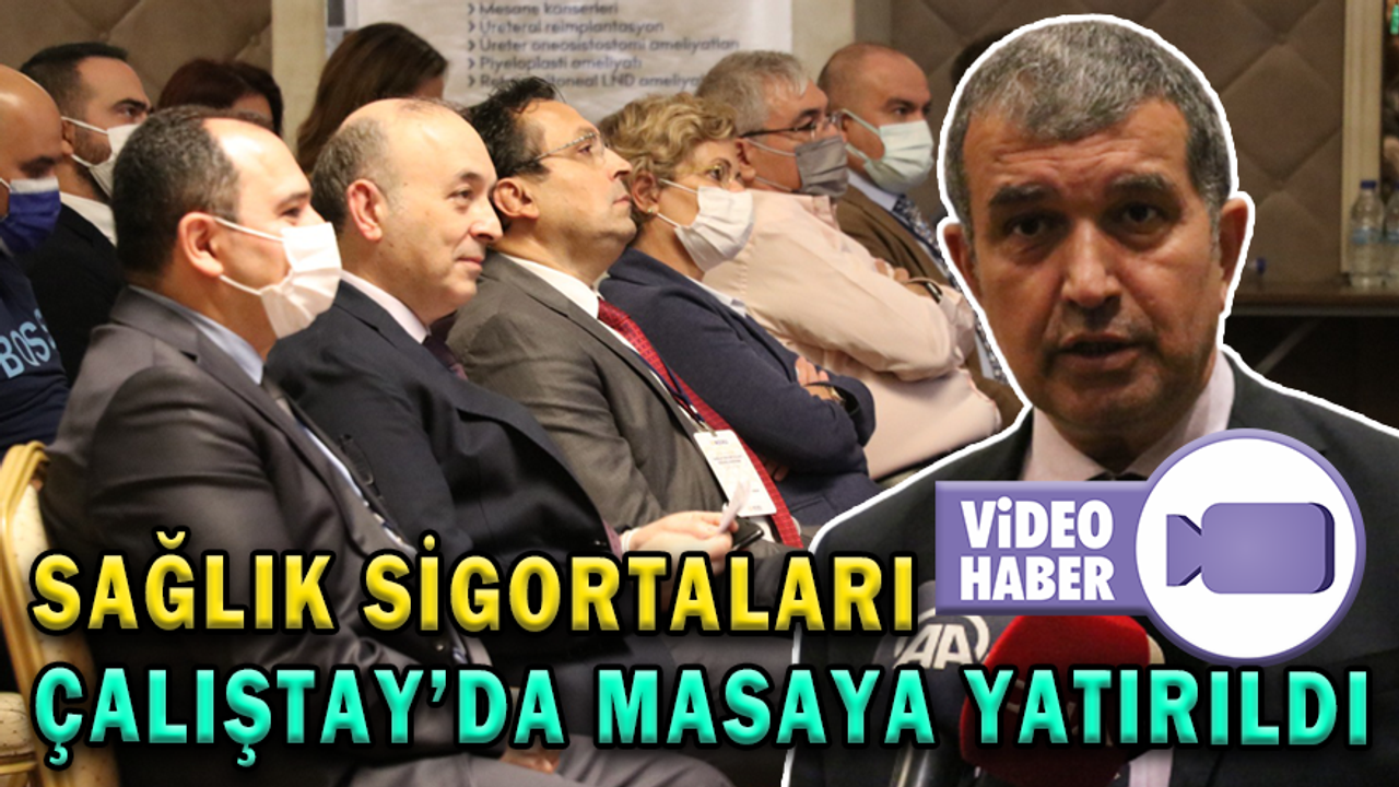 SAĞLIK SİGORTALARI ÇALIŞTAY’DA MASAYA YATIRILDI