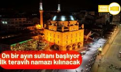 ON BİR AYIN SULTANI BAŞLIYOR, RAMAZANIN İLK TERAVİH NAMAZI KILINACAK