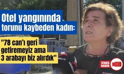 Otel yangınında torunu kaybeden kadın, "78'i geri getiremeyiz ama 3 arabayı biz alırdık"