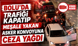 Bolu'da trafiği kapatıp meşale yakan asker konvoyuna ceza yağdı