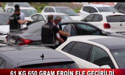61 KİLO 650 GRAM EROİN ELE GEÇİRİLDİ