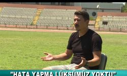 “HATA YAPMA LÜKSÜMÜZ YOKTU”