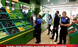 ZABITA EKİPLERİNDEN MARKETLERE SIKI DENETİM