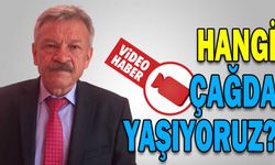 HANGİ ÇAĞDA YAŞIYORUZ?