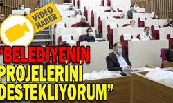 “BELEDİYENİN PROJELERİNİ TAKDİRLE ALKIŞLIYORUM”