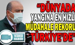 “DÜNYADA YANGINA EN HIZLI MÜDAHALE REKORU TÜRKİYE'DE"