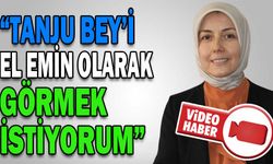 “TANJU BEY’İ EL EMİN OLARAK GÖRMEK İSTİYORUM”