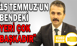 “15 TEMMUZ’UN BENDEKİ YERİ ÇOK BAŞKADIR”