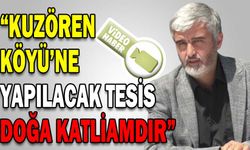 “KUZÖREN KÖYÜ’NE YAPILACAK TESİS DOĞA KATLİAMDIR”