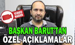 BAŞKAN BARUT’TAN ÖZEL AÇIKLAMALAR