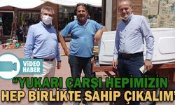 “YUKARI ÇARŞI HEPİMİZİN, HEP BİRLİKTE SAHİP ÇIKALIM”