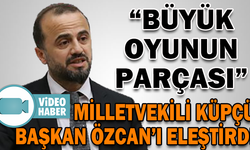 MİLLETVEKİLİ KÜPÇÜ, BAŞKAN ÖZCAN’I ELEŞTİRDİ