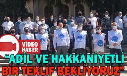 “ADİL VE HAKKANİYETLİ BİR TEKLİF BEKLİYORUZ”