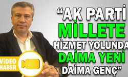 “AK PARTİ MİLLETE HİZMET YOLUNDA; DAİMA YENİ DAİMA GENÇ”