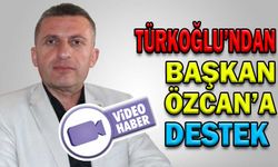 TÜRKOĞLU’NDAN BAŞKAN ÖZCAN’A DESTEK