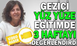 GEZİCİ, YÜZ YÜZE EĞİTİMDE 3 HAFTAYI DEĞERLENDİRDİ