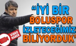 “İYİ BİR BOLUSPOR İZLETECEĞİMİZİ BİLİYORDUK”