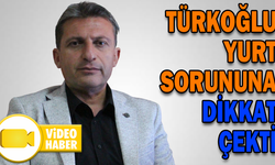 TÜRKOĞLU YURT SORUNUNA DİKKAT ÇEKTİ