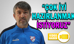 “ÇOK İYİ HAZIRLANMAK İSTİYORUZ”