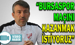 “BURSASPOR MAÇINI KAZANMAK İSTİYORUZ”