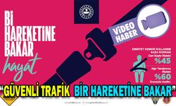 “GÜVENLİ TRAFİK BİR HAREKETİNE BAKAR”