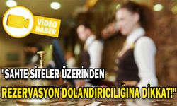 "SAHTE SİTELER ÜZERİNDEN REZERVASYON DOLANDIRICILIĞINA DİKKAT"