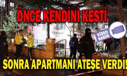 ÖNCE KENDİNİ KESTİ SONRA APARTMANI ATEŞE VERDİ