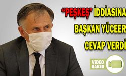 “PEŞKEŞ” İDDİASINA BAŞKAN YÜCEER CEVAP VERDİ