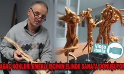 AĞAÇ KÖKLERİ EMEKLİ İŞÇİNİN ELİNDE SANATA DÖNÜŞÜYOR