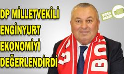 DP MİLLETVEKİLİ ENGİNYURT EKONOMİYİ DEĞERLENDİRDİ