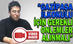 “GAZİPAŞA İLKOKULU İÇİN GEREKLİ ÖNLEMLER ALINMALI”