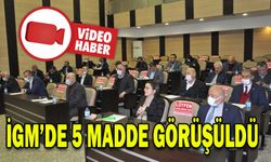 İGM’DE 5 MADDE GÖRÜŞÜLDÜ