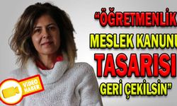 “ÖĞRETMENLİK MESLEK KANUNU TASARISI GERİ ÇEKİLSİN”
