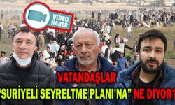 VATANDAŞLAR “SURİYELİ SEYRELTME PLANI’NA” NE DİYOR?