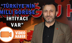 “TÜRKİYE’NİN ACİLEN MİLLİ GÖRÜŞE İHTİYACI VAR”