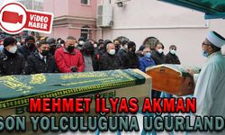 MEHMET İLYAS AKMAN SON YOLCULUĞUNA UĞURLANDI