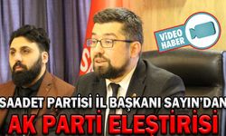 SAADET PARTİSİ İL BAŞKANI SAYIN’DAN AK PARTİ ELEŞTİRİSİ