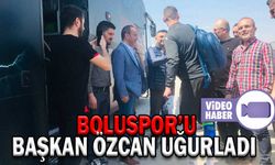 BOLUSPOR’U BAŞKAN ÖZCAN UĞURLADI