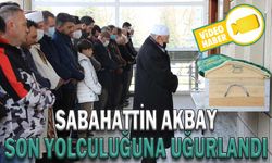 SABAHATTİN AKBAY SON YOLCULUĞUNA UĞURLANDI