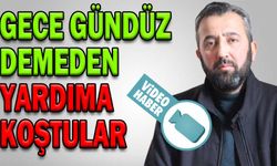 GECE GÜNDÜZ DEMEDEN YARDIMA KOŞTULAR