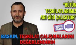 BASKIN, TEŞKİLAT ÇALIŞMALARINI DEĞERLENDİRDİ