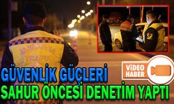 GÜVENLİK GÜÇLERİ SAHUR ÖNCESİ DENETİM YAPTI