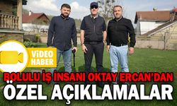 BOLULU İŞ İNSANI OKTAY ERCAN’DAN ÖZEL AÇIKLAMALAR