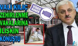 VALİ KILIÇ, ZEHİRLENME VAKALARINA İLİŞKİN KONUŞTU