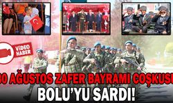 30 AĞUSTOS ZAFER BAYRAMI COŞKUSU BOLU’YU SARDI!