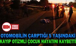 OTOMOBİLİN ÇARPTIĞI 5 YAŞINDAKİ KAYIP OTİZMLİ ÇOCUK HAYATINI KAYBETTİ
