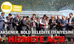 AKŞENER, BOLU BELEDİYE İTFAİYESİNİ HİZMETE AÇTI