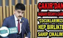 ÇAKIR’DAN BAŞKAN ÖZCAN’A ÇAĞRI