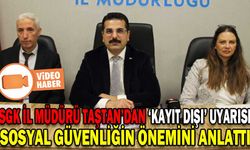 SGK İL MÜDÜRÜ TAŞTAN’DAN ‘KAYIT DIŞI’ UYARISI