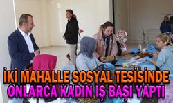 İKİ MAHALLE SOSYAL TESİSİNDE ONLARCA KADIN İŞ BAŞI YAPTI